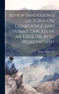 Bishop Sanderson's Lectures On Conscience and Human Law, Ed. in an Engl. Tr. by C. Wordsworth - Sanderson, Robert