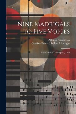 Nine Madrigals to Five Voices: From Musica Transalpina, 1588 - Arkwright, Godfrey Edward Pellew; Ferrabosco, Alfonso