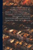 L'organisation de la propriété foncière au Maroc. Etude théorique et pratique, accompagnée du Règlement Officiel Provisoire sur la propriété foncière.