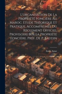 L'organisation de la propriété foncière au Maroc. Etude théorique et pratique, accompagnée du Règlement Officiel Provisoire sur la propriété foncière. - Emile, Amar