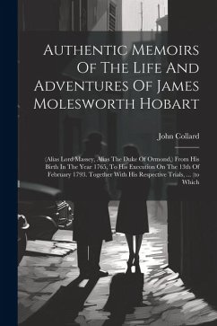 Authentic Memoirs Of The Life And Adventures Of James Molesworth Hobart: (alias Lord Massey, Alias The Duke Of Ormond, ) From His Birth In The Year 17 - Collard, John