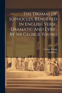 The Dramas Of Sophocles, Rendered In English Verse, Dramatic And Lyric By Sir George Young - Sophocles