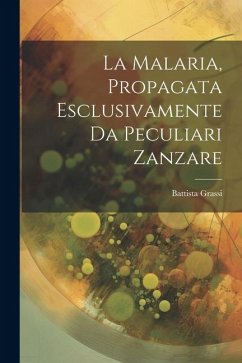 La Malaria, Propagata Esclusivamente Da Peculiari Zanzare - Grassi, Battista