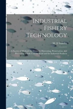 Industrial Fishery Technology: A Survey of Methods for Domestic Harvesting, Preservation, and Processing of Fish Used for Food and for Industrial Pro - Stansby, M. E.