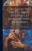 Les Fleurs Des Vies Des Saints En Abrégé, Et Leur Doctrine En Maximes...