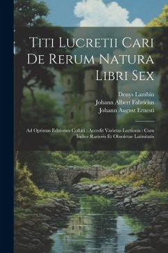 Titi Lucretii Cari De Rerum Natura Libri Sex: Ad Optimas Editiones Collati: Accedit Varietas Lectionis: Cum Indice Rarioris Et Obsoletae Latinitatis - Carus, Titus Lucretius; Lambin, Denys