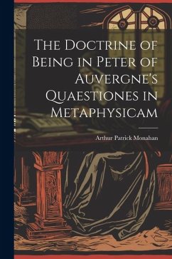 The Doctrine of Being in Peter of Auvergne's Quaestiones in Metaphysicam - Monahan, Arthur Patrick