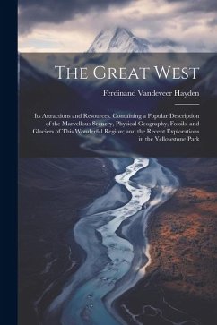 The Great West: Its Attractions and Resources. Containing a Popular Description of the Marvellous Scenery, Physical Geography, Fossils - Hayden, Ferdinand Vandeveer