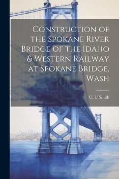 Construction of the Spokane River Bridge of the Idaho & Western Railway at Spokane Bridge, Wash - Smith, C. U.