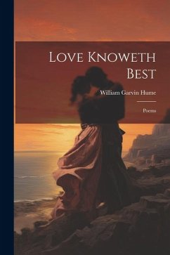 Love Knoweth Best: Poems - Hume, William Garvin