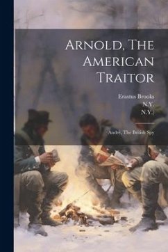 Arnold, The American Traitor: André, The British Spy - Brooks, Erastus; N. Y. ).