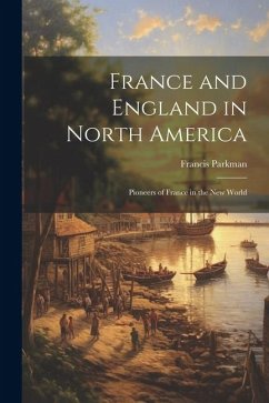 France and England in North America: Pioneers of France in the New World - Parkman, Francis