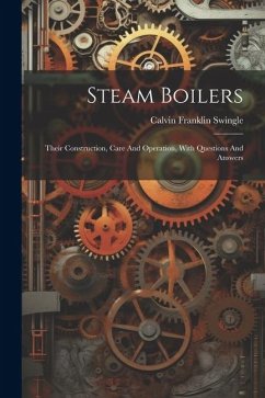 Steam Boilers: Their Construction, Care And Operation, With Questions And Answers - Swingle, Calvin Franklin