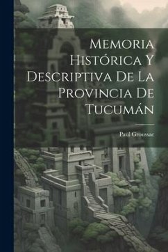 Memoria Histórica Y Descriptiva De La Provincia De Tucumán - Groussac, Paul
