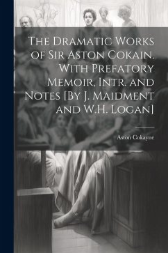 The Dramatic Works of Sir Aston Cokain. With Prefatory Memoir, Intr. and Notes [By J. Maidment and W.H. Logan] - Cokayne, Aston