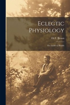 Eclectic Physiology: Or, Guide to Health - Brown, Eli F.