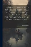 Singlots Poetichs O Sia Colecció De Totas Las Obras Festivas Que En Vers Y En Catalá Del Que Ara's Parla Ha Escrit Serafi Pitarra...