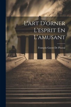 L'art D'orner L'esprit En L'amusant - De Pitaval, François Gayot