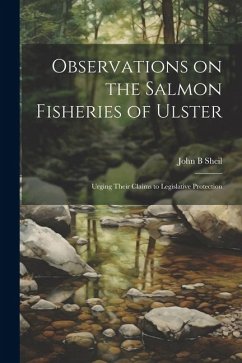 Observations on the Salmon Fisheries of Ulster: Urging Their Claims to Legislative Protection - Sheil, John B.