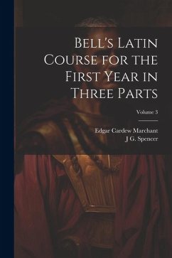 Bell's Latin Course for the First Year in Three Parts; Volume 3 - Marchant, Edgar Cardew; Spencer, J. G.