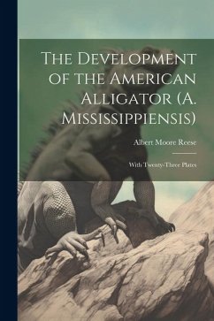 The Development of the American Alligator (A. Mississippiensis): With Twenty-Three Plates - Reese, Albert Moore