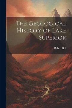 The Geological History of Lake Superior - Bell, Robert