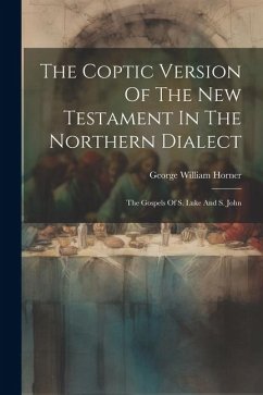 The Coptic Version Of The New Testament In The Northern Dialect: The Gospels Of S. Luke And S. John - Horner, George William