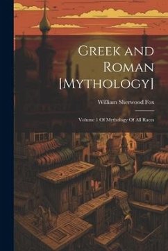 Greek and Roman [Mythology]: Volume 1 Of Mythology Of All Races - Fox, William Sherwood