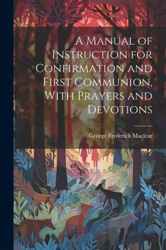 A Manual of Instruction for Confirmation and First Communion, With Prayers and Devotions - Maclear, George Frederick