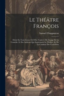 Le Théâtre François: Divisé En Trois Livres, Où Il Est Traité I. De L'usage De La Comédie. Ii. Des Autheurs Qui Soutiennent Le Théâtre. Iii - Chappuzeau, Samuel