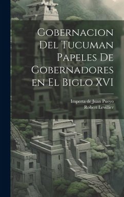 Gobernacion Del Tucuman Papeles de Gobernadores en el Biglo XVI - Levillier, Robert