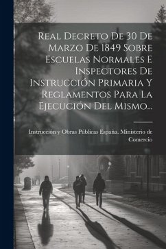 Real Decreto De 30 De Marzo De 1849 Sobre Escuelas Normales E Inspectores De Instrucción Primaria Y Reglamentos Para La Ejecución Del Mismo...