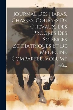 Journal Des Haras, Chasses, Courses De Chevaux, Des Progrès Des Sciences Zooiatriques Et De Médecine Compareée, Volume 46... - Anonymous