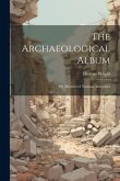 The Archaeological Album: Or, Museum of National Antiquities