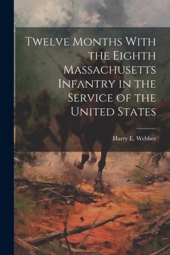 Twelve Months With the Eighth Massachusetts Infantry in the Service of the United States - Webber, Harry E.