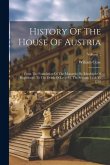 History Of The House Of Austria: From The Foundation Of The Monarchy By Rhodolph Of Hapsburgh, To The Death Of Leopold, The Second: 1218 To 1792; Volu