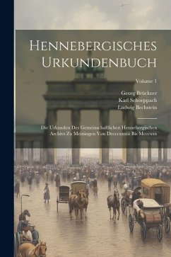 Hennebergisches Urkundenbuch: Die Urkunden Des Gemeinschaftlichen Hennebergischen Archivs Zu Meiningen Von Dccccxxxiii Bis Mcccxxx; Volume 1 - Schoeppach, Karl; Bechstein, Ludwig; Brückner, Georg
