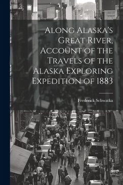 Along Alaska's Great River, Account of the Travels of the Alaska Exploring Expedition of 1883 - Schwatka, Frederick