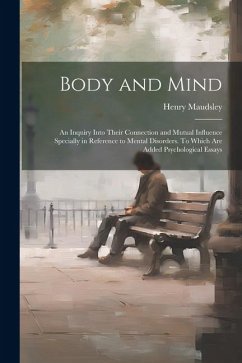 Body and Mind; an Inquiry Into Their Connection and Mutual Influence Specially in Reference to Mental Disorders. To Which are Added Psychological Essays - Maudsley, Henry