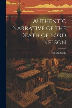 Authentic Narrative of the Death of Lord Nelson - Beatty, William