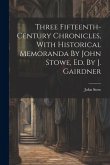 Three Fifteenth-century Chronicles, With Historical Memoranda By John Stowe, Ed. By J. Gairdner