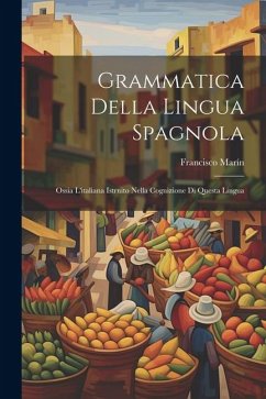 Grammatica Della Lingua Spagnola: Ossia L'italiana Istrnito Nella Cognizione Di Questa Lingua - Marín, Francisco