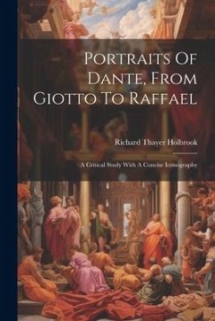 Portraits Of Dante, From Giotto To Raffael: A Critical Study With A Concise Iconography - Holbrook, Richard Thayer