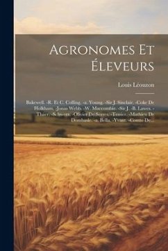 Agronomes Et Éleveurs: Bakewell. -r. Et C. Colling. -a. Young. -sir J. Sinclair. -coke De Holkham. -jonas Webb. -w. Maccombie. -sir J. -b. La - Léouzon, Louis