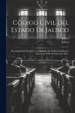 Código Civil Del Estado De Jalisco: Promulgado En Virtud De Lo Dispuesto Por El Decreto Número 208, Fecha 30 De Octubre De 1886...