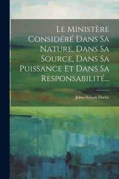 Le Ministère Considéré Dans Sa Nature, Dans Sa Source, Dans Sa Puissance Et Dans Sa Responsabilité... - Darby, John-Nelson