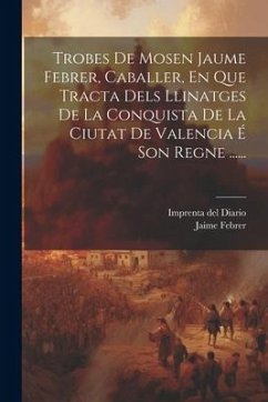 Trobes De Mosen Jaume Febrer, Caballer, En Que Tracta Dels Llinatges De La Conquista De La Ciutat De Valencia É Son Regne ...... - Febrer, Jaime