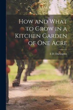 How and What to Grow in a Kitchen Garden of one Acre - Darlington, E. D.