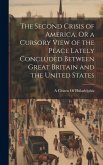 The Second Crisis of America, Or a Cursory View of the Peace Lately Concluded Between Great Britain and the United States