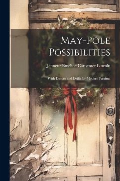 May-pole Possibilities: With Dances and Drills for Modern Pastime - Lincoln, Jennette Emeline Carpenter